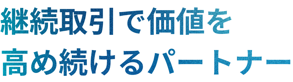 継続取引で価値を高め続けるパートナー