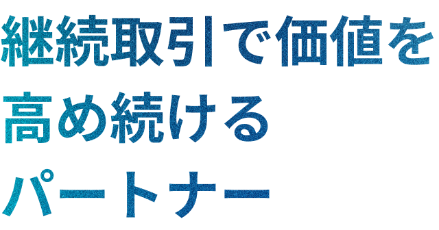 継続取引で価値を高め続けるパートナー